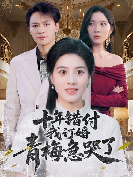 十年错付我订婚青梅急哭了（60集）朱梦茹&胡文静 高清完整版